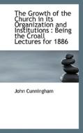 The Growth Of The Church In Its Organization And Institutions di John Cunningham edito da Bibliolife