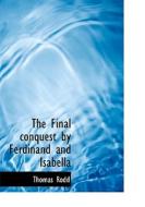 The Final Conquest By Ferdinand And Isabella di Thomas Rodd edito da Bibliolife