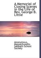 A Memorial Of Closing Scenes In The Life Of Rev. George B. Little di Anonymous edito da Bibliolife
