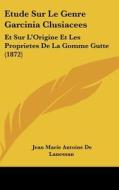 Etude Sur Le Genre Garcinia Clusiacees: Et Sur L'Origine Et Les Proprietes de La Gomme Gutte (1872) di Jean Marie Antoine De Lanessan edito da Kessinger Publishing