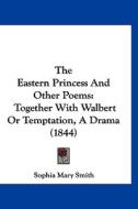 The Eastern Princess and Other Poems: Together with Walbert or Temptation, a Drama (1844) di Sophia Mary Smith edito da Kessinger Publishing