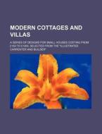 Modern Cottages and Villas; A Series of Designs for Small Houses Costing from 150 to 1000, Selected from the Illustrated Carpenter and Builder di Books Group edito da Rarebooksclub.com