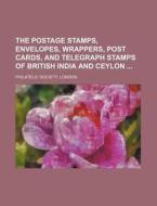 The Postage Stamps, Envelopes, Wrappers, Post Cards, and Telegraph Stamps of British India and Ceylon di London Philatelic Society edito da Rarebooksclub.com