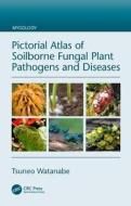 Pictorial Atlas of Soilborne Fungal Plant Pathogens and Diseases di Tsuneo (Institute for Biological Resources and Functions Watanabe edito da Taylor & Francis Ltd