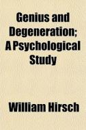 Genius And Degeneration; A Psychological di William Hirsch edito da General Books