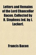 Letters And Remains Of The Lord Chancell di Francis Bacon edito da General Books