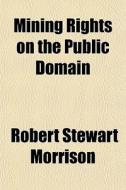 Mining Rights On The Public Domain di Robert Stewart Morrison edito da General Books Llc
