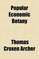 Popular Economic Botany di Thomas Croxen Archer edito da General Books