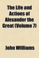 The Life And Actions Of Alexander The Gr di John Williams edito da General Books