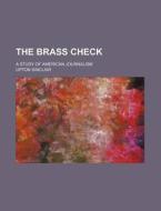 The Brass Check; A Study Of American Journalism di Upton Sinclair edito da General Books Llc