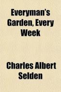 Everyman's Garden, Every Week di Charles Albert Selden edito da General Books