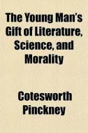 The Young Man's Gift Of Literature, Scie di Cotesworth Pinckney edito da General Books