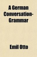 A German Conversation-grammar di Emil Otto edito da General Books