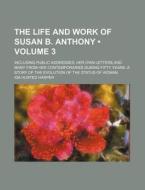 The Life And Work Of Susan B. Anthony (volume 3); Including Public Addresses, Her Own Letters And Many From Her Contemporaries During Fifty Years. A S di Ida Husted Harper edito da General Books Llc