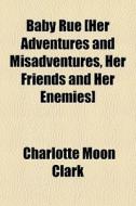 Baby Rue [her Adventures And Misadventur di Charlotte Moon Clark edito da General Books