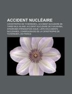 Accident Nucleaire: Catastrophe de Tchernobyl, Accident Nucleaire de Three Mile Island, Accident Nucleaire de Fukushima di Source Wikipedia edito da Books LLC, Wiki Series