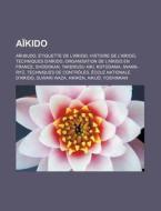 Aikido: Aikibudo, Etiquette de L'Aikido, Histoire de L'Aikido, Techniques D'Aikido, Organisation de L'Aikido En France, Shodok di Source Wikipedia edito da Books LLC, Wiki Series