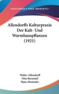 Allendorffs Kulturpraxis Der Kalt- Und Warmhauspflanzen (1921) di Walter Allendorff, Otto Bernstiel, Hans Memmler edito da Kessinger Publishing