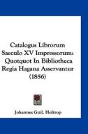 Catalogus Librorum Saeculo XV Impressorum: Quotquot in Bibliotheca Regia Hagana Asservantur (1856) edito da Kessinger Publishing
