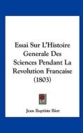 Essai Sur L'Histoire Generale Des Sciences Pendant La Revolution Francaise (1803) di Jean Baptiste Biot edito da Kessinger Publishing