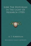 Luke the Historian in the Light of Research (1920) di A. T. Robertson edito da Kessinger Publishing