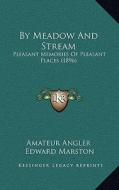 By Meadow and Stream by Meadow and Stream: Pleasant Memories of Pleasant Places (1896) di Amateur Angler, Edward Marston edito da Kessinger Publishing