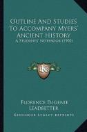 Outline and Studies to Accompany Myers' Ancient History: A Students' Notebook (1905) di Florence Eugenie Leadbetter edito da Kessinger Publishing