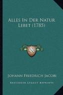 Alles in Der Natur Lebet (1785) di Johann Friedrich Jacobi edito da Kessinger Publishing