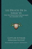Les Delices de La Suisse V4: Une Des Principales Republiques de L'Europe (1714) di Gottlieb Kypseler, Abraham Ruchat edito da Kessinger Publishing