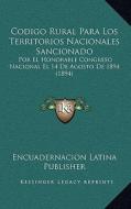 Codigo Rural Para Los Territorios Nacionales Sancionado: Por El Honorable Congreso Nacional El 14 de Agosto de 1894 (1894) di Encuadernacion Latina Publisher edito da Kessinger Publishing