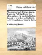 The Memoirs Of Charles-lewis, Baron De Pollnitz. Being The Observations He Made In His Late Travels ... In Letters To His Friend. ... In Five Volumes. di Karl Ludwig Pollnitz edito da Gale Ecco, Print Editions