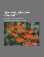 Sex--the Unknown Quantity; The Spiritual Function Of Sex di United States General Accounting Office, Alexander James McIvor-Tyndall edito da Rarebooksclub.com