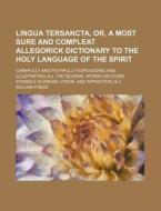 Lingua Tersancta, Or, A Most Sure And Compleat Allegorick Dictionary To The Holy Language Of The Spirit; Carefully And Faithfully Expounding And Illus di William Freke edito da General Books Llc