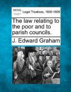 The Law Relating To The Poor And To Parish Councils. di J. Edward Graham edito da Gale, Making Of Modern Law
