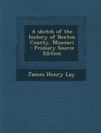 Sketch of the History of Benton County, Missouri di James Henry Lay edito da Nabu Press