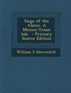 Siege of the Alamo. a Mexico-Texan Tale di William S. Heavenhill edito da Nabu Press