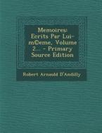 Memoires: Ecrits Par Lui-M(c)Eme, Volume 2... - Primary Source Edition di Robert Arnauld D'Andilly edito da Nabu Press