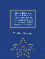 The Battles and Battle Fields of Yorkshire from the Earliest Times to the End of the Great Civil War. - War College Seri di William Grainge edito da WAR COLLEGE SERIES