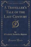 A Traveller's Tale Of The Last Century, Vol. 1 (classic Reprint) di Elizabeth Isabella Spence edito da Forgotten Books