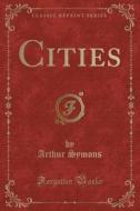 Cities Classic Reprint di ARTHUR SYMONS edito da Lightning Source Uk Ltd