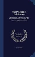 The Practice Of Lubrication di T C Thomsen edito da Sagwan Press