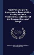 Royalty In All Ages; The Amusements, Eccentricities, Accomplishments, Superstitions, And Frolics Of The Kings And Queens Of Europe di T F. Thiselton b. 1848 Dyer edito da Sagwan Press