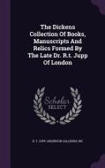 The Dickens Collection Of Books, Manuscripts And Relics Formed By The Late Dr. R.t. Jupp Of London di R T Jupp, Anderson Galleries, Inc edito da Palala Press