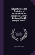 Education As The Training Of Personality; An Inaugural Lecture Delivered By H. Bompas Smith .. di Henry Bompas Smith edito da Palala Press