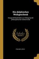 Ein Delphisches Weihgeschenk: Inaugural-Dissertation Zur Erlangung Der Philosophischen Doktorwürde di Preuner Erich edito da WENTWORTH PR