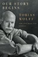 Our Story Begins: New and Selected Stories di Tobias Wolff edito da Knopf Publishing Group