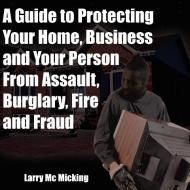 A Guide to Protecting Your Home, Business and Your Person From Assault, Burglary, Fire and Fraud di Larry Mc Micking edito da AuthorHouse