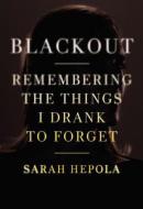 Blackout: Remembering the Things I Drank to Forget di Sarah Hepola edito da GRAND CENTRAL PUBL