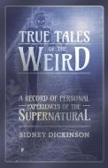 True Tales of the Weird - A Record of Personal Experiences of the Supernatural di Sidney Dickinson edito da Read Books