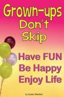 Grown-Ups Don't Skip: Have Fun Be Happy Enjoy Life di Susan Sherbert edito da Createspace